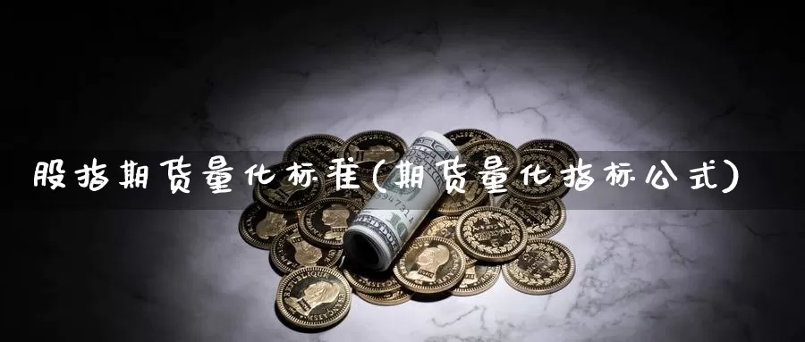 股指期货量化标准(期货量化指标公式)