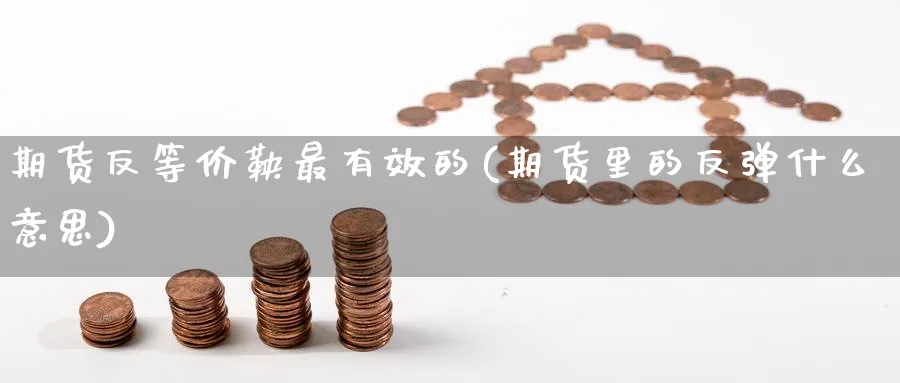 期货反等价鞅最有效的(期货里的反弹什么意思) (https://www.haizilaw.com/) 恒指期货 第1张