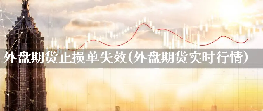 外盘期货止损单失效(外盘期货实时行情) (https://www.haizilaw.com/) 纳指期货 第1张