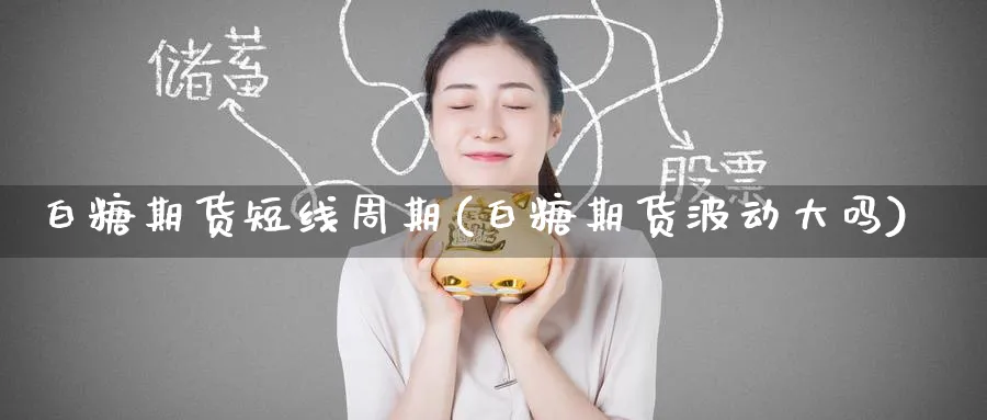 白糖期货短线周期(白糖期货波动大吗) (https://www.haizilaw.com/) 化工期货 第1张