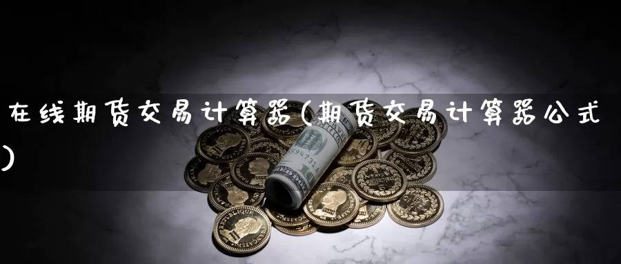 在线期货交易计算器(期货交易计算器公式)