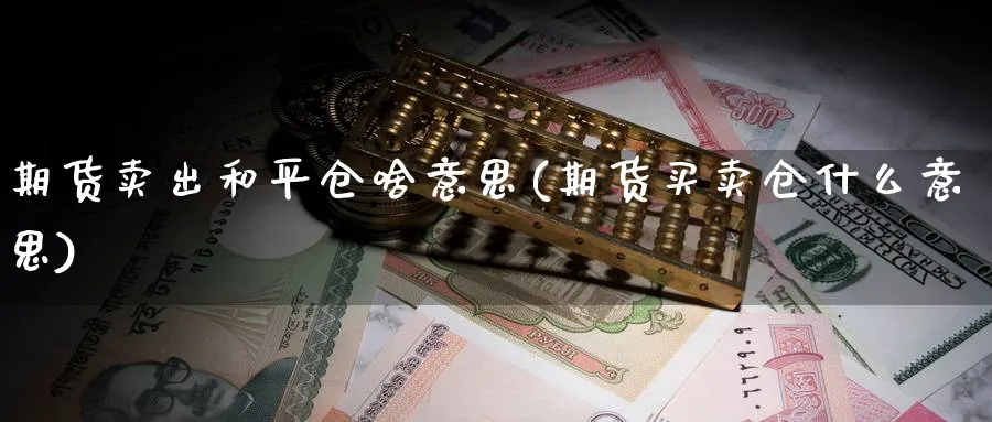 期货卖出和平仓啥意思(期货买卖仓什么意思)