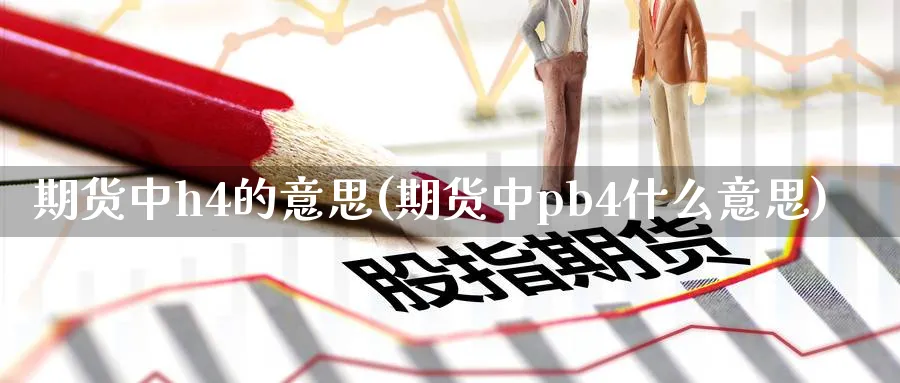 期货中h4的意思(期货中pb4什么意思)