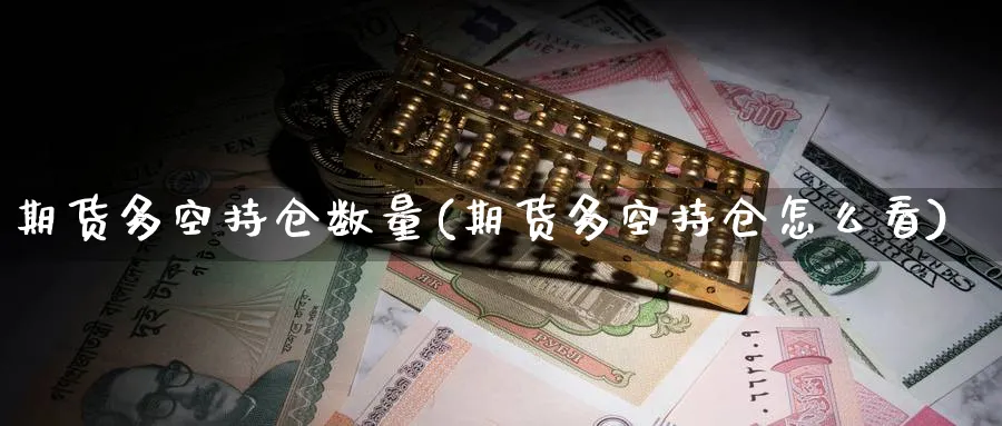 期货多空持仓数量(期货多空持仓怎么看)