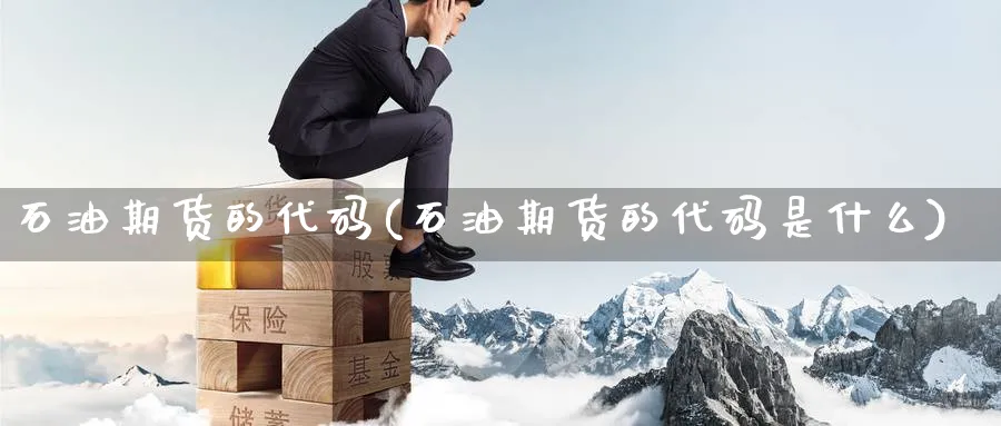石油期货的代码(石油期货的代码是什么) (https://www.haizilaw.com/) 恒指期货 第1张