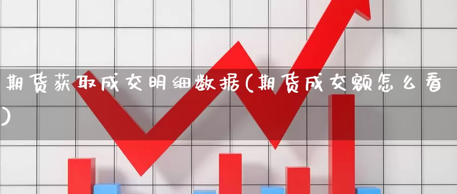 期货获取成交明细数据(期货成交额怎么看)