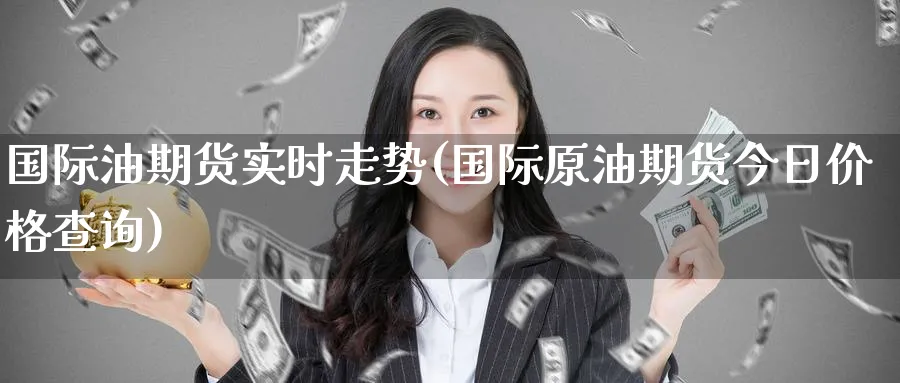 国际油期货实时走势(国际原油期货今日价格查询) (https://www.haizilaw.com/) 德指期货 第1张