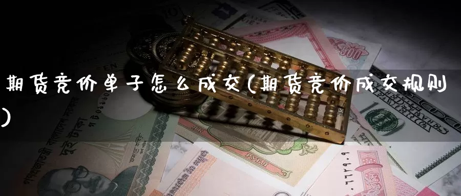 期货竞价单子怎么成交(期货竞价成交规则)