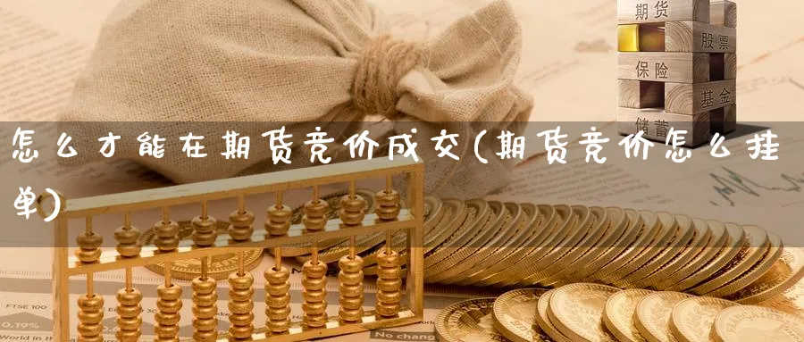 怎么才能在期货竞价成交(期货竞价怎么挂单) (https://www.haizilaw.com/) 期货百科 第1张