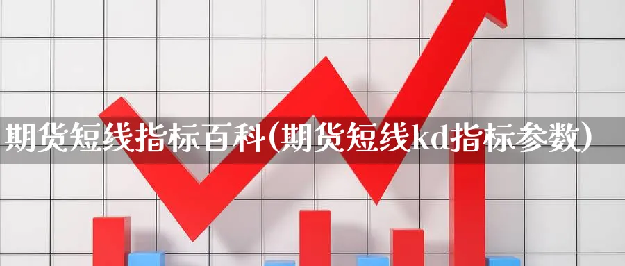 期货短线指标百科(期货短线kd指标参数)