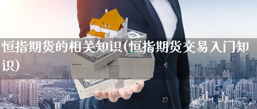 恒指期货的相关知识(恒指期货交易入门知识) (https://www.haizilaw.com/) 纳指期货 第1张