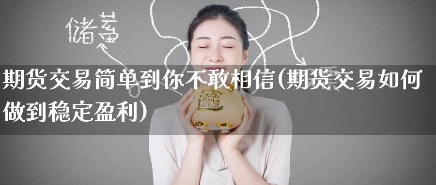 期货交易简单到你不敢相信(期货交易如何做到稳定盈利) (https://www.haizilaw.com/) 化工期货 第1张
