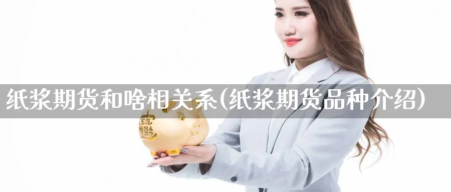 纸浆期货和啥相关系(纸浆期货品种介绍) (https://www.haizilaw.com/) 纳指期货 第1张