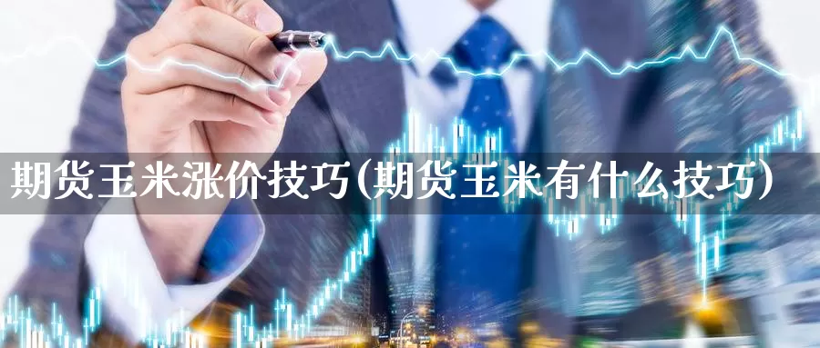 期货玉米涨价技巧(期货玉米有什么技巧)