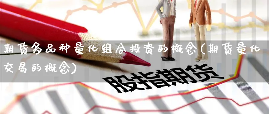 期货多品种量化组合投资的概念(期货量化交易的概念) (https://www.haizilaw.com/) 农产品期货 第1张