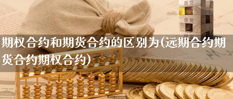 期权合约和期货合约的区别为(远期合约期货合约期权合约)