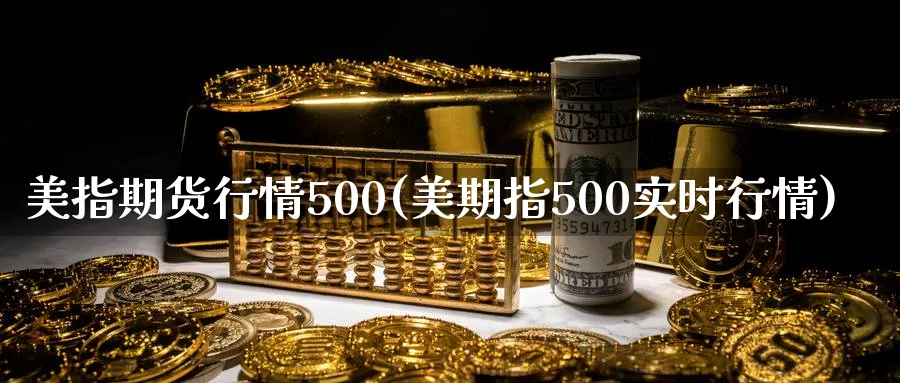 美指期货行情500(美期指500实时行情)