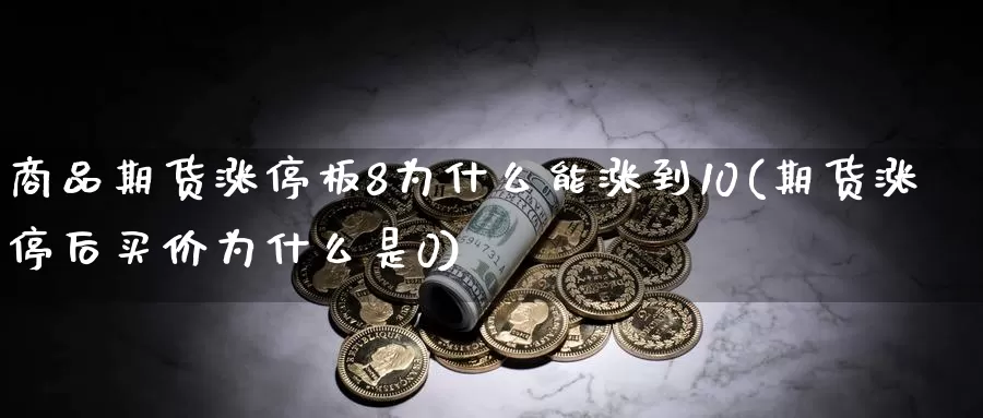 商品期货涨停板8为什么能涨到10(期货涨停后买价为什么是0)