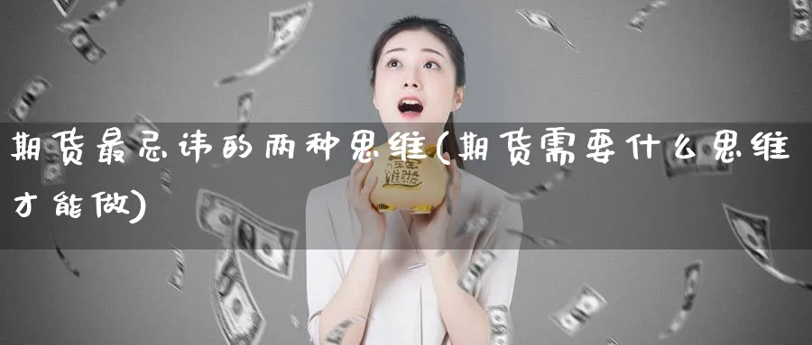 期货最忌讳的两种思维(期货需要什么思维才能做)