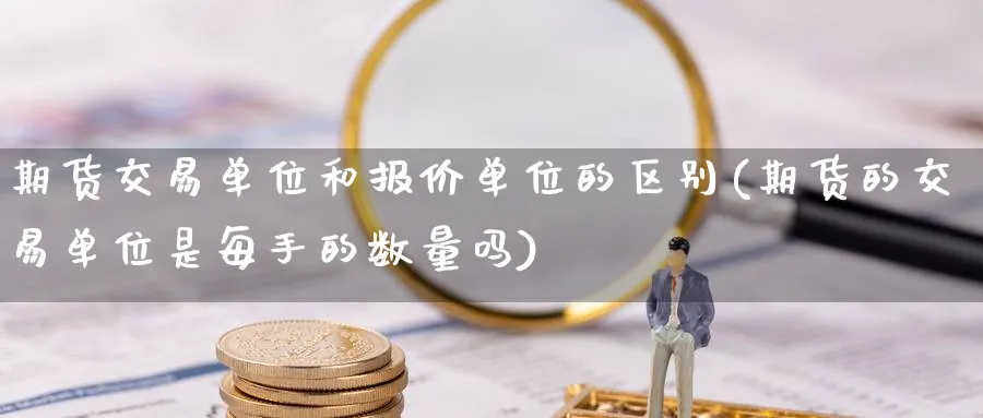 期货交易单位和报价单位的区别(期货的交易单位是每手的数量吗) (https://www.haizilaw.com/) 道指期货 第1张