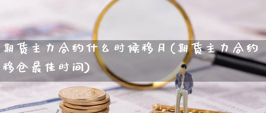 期货主力合约什么时候移月(期货主力合约移仓最佳时间) (https://www.haizilaw.com/) 农产品期货 第1张