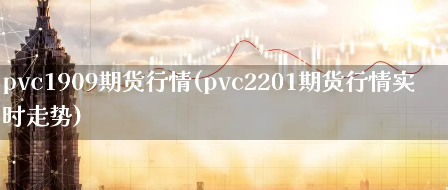 pvc1909期货行情(pvc2201期货行情实时走势) (https://www.haizilaw.com/) 黄金期货直播间 第1张