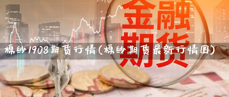 棉纱1908期货行情(棉纱期货最新行情图) (https://www.haizilaw.com/) 德指期货 第1张