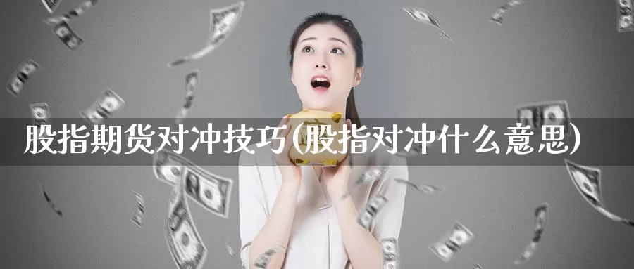 股指期货对冲技巧(股指对冲什么意思)