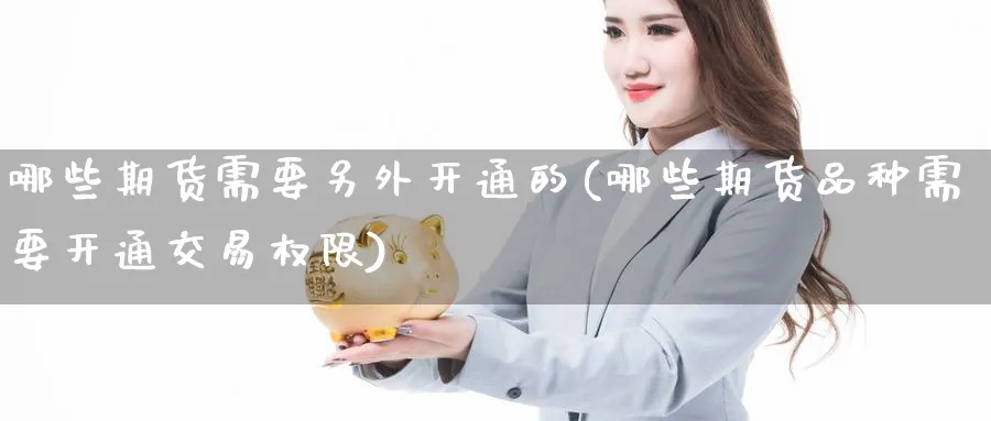 哪些期货需要另外开通的(哪些期货品种需要开通交易权限) (https://www.haizilaw.com/) 恒指期货 第1张