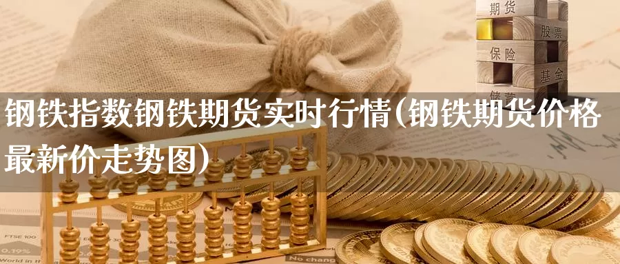 钢铁指数钢铁期货实时行情(钢铁期货价格最新价走势图)