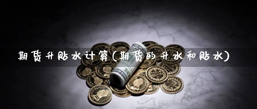 期货升贴水计算(期货的升水和贴水) (https://www.haizilaw.com/) 黄金期货直播间 第1张