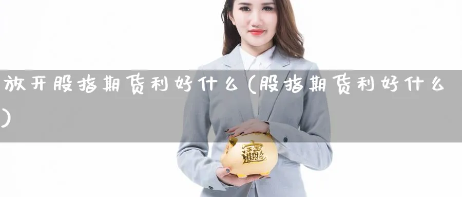 放开股指期货利好什么(股指期货利好什么) (https://www.haizilaw.com/) 纳指期货 第1张