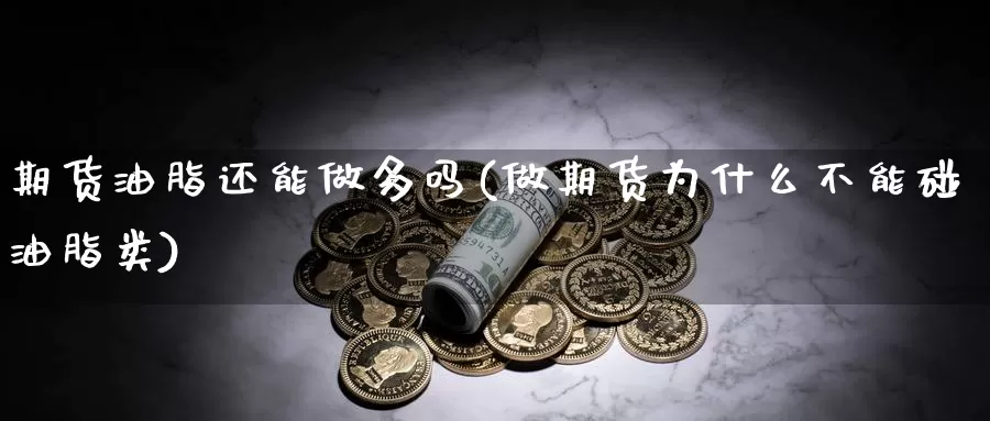 期货油脂还能做多吗(做期货为什么不能碰油脂类)