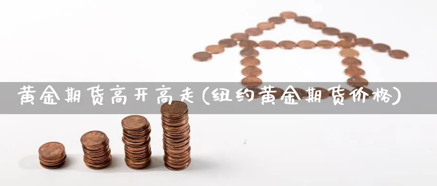 黄金期货高开高走(纽约黄金期货价格)