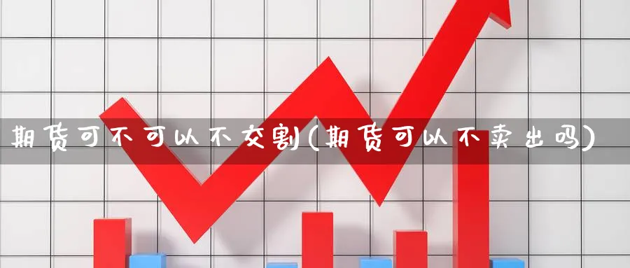 期货可不可以不交割(期货可以不卖出吗) (https://www.haizilaw.com/) 原油期货直播间 第1张