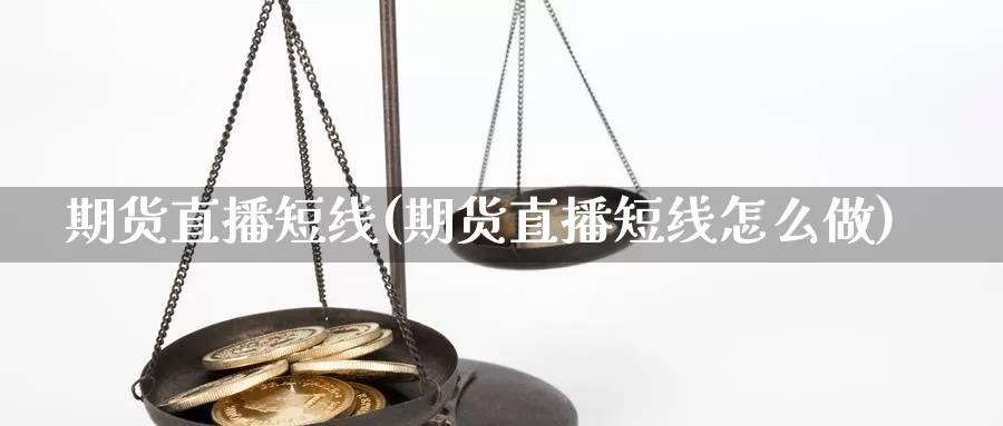 期货直播短线(期货直播短线怎么做)