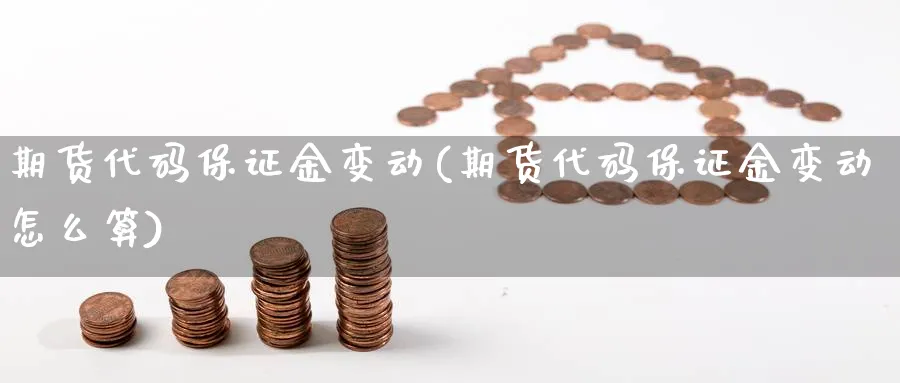 期货代码保证金变动(期货代码保证金变动怎么算)