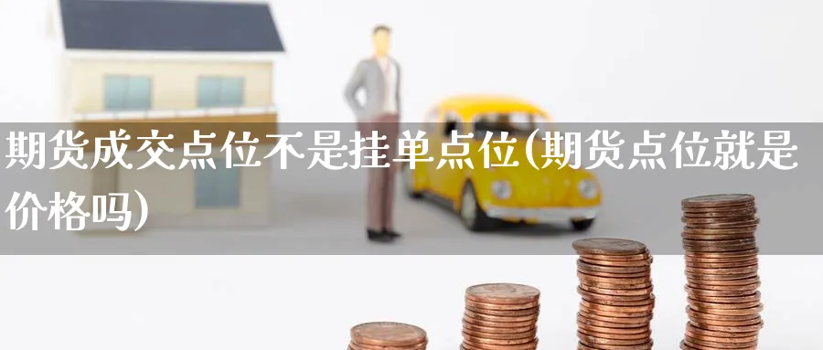 期货成交点位不是挂单点位(期货点位就是价格吗) (https://www.haizilaw.com/) 恒指期货 第1张