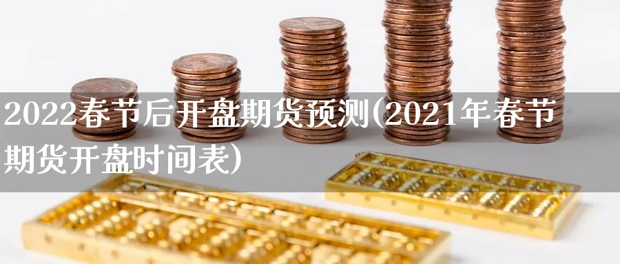 2022春节后开盘期货预测(2021年春节期货开盘时间表)