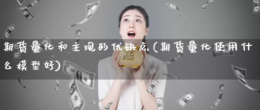 期货量化和主观的优缺点(期货量化使用什么模型好)