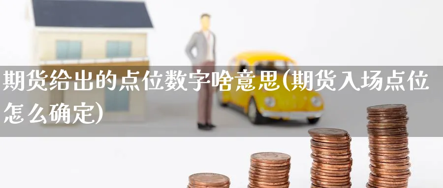 期货给出的点位数字啥意思(期货入场点位怎么确定) (https://www.haizilaw.com/) 农产品期货 第1张