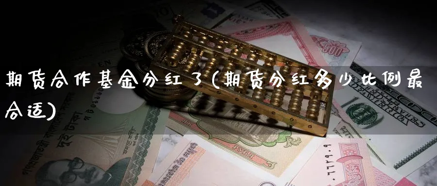 期货合作基金分红了(期货分红多少比例最合适) (https://www.haizilaw.com/) 德指期货 第1张