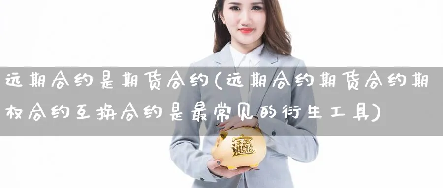 远期合约是期货合约(远期合约期货合约期权合约互换合约是最常见的衍生工具) (https://www.haizilaw.com/) 道指期货 第1张