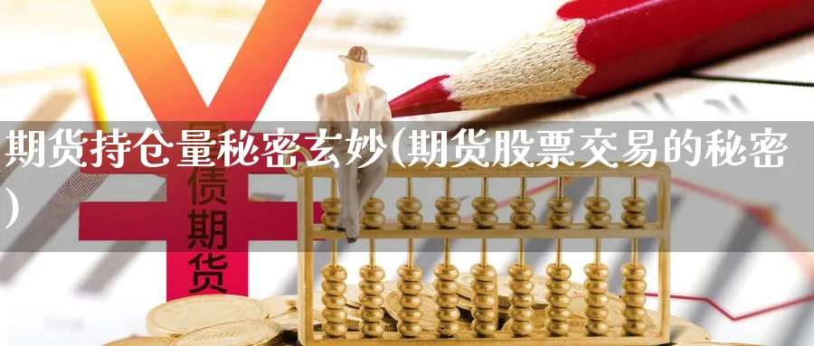 期货持仓量秘密玄妙(期货股票交易的秘密) (https://www.haizilaw.com/) 期货百科 第1张