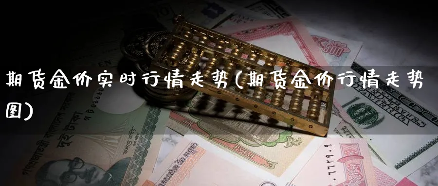 期货金价实时行情走势(期货金价行情走势图)