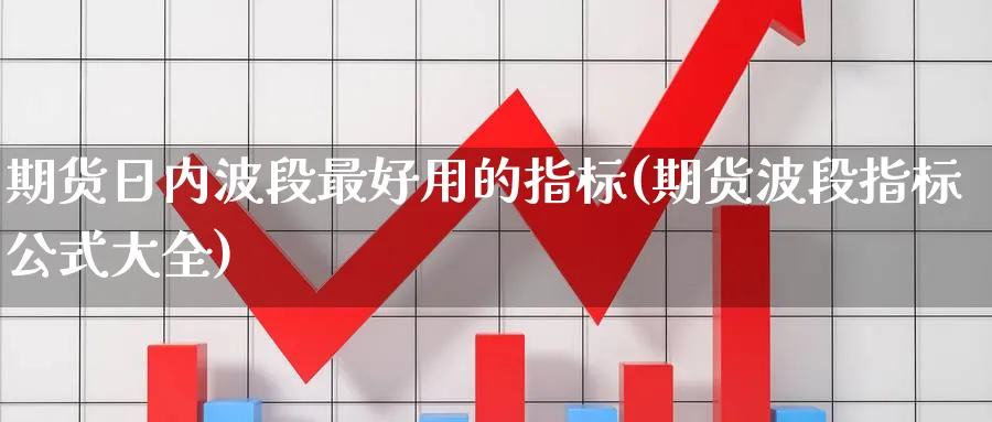 期货日内波段最好用的指标(期货波段指标公式大全)