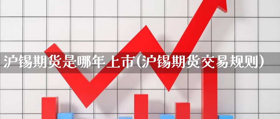 沪锡期货是哪年上市(沪锡期货交易规则) (https://www.haizilaw.com/) 德指期货 第1张