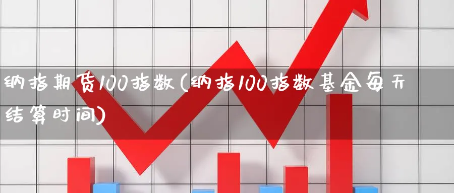 纳指期货100指数(纳指100指数基金每天结算时间)