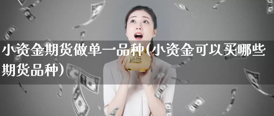 小资金期货做单一品种(小资金可以买哪些期货品种)