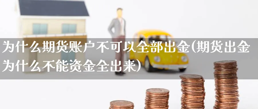 为什么期货账户不可以全部出金(期货出金为什么不能资金全出来)